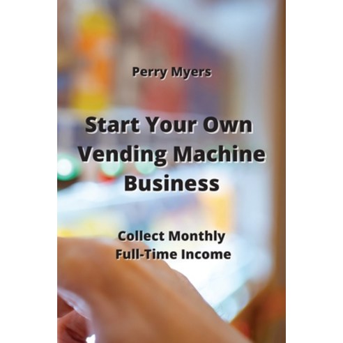 (영문도서) Start Your Own Vending Machine Business: Collect Monthly Full-Time Income Paperback, Perry Myers, English, 9789990936506