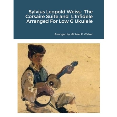 (영문도서) Sylvius Leopold Weiss: The Corsaire Suite and L''Infidele Arranged For Low G Ukulele Paperback, Lulu.com, English, 9781312225701