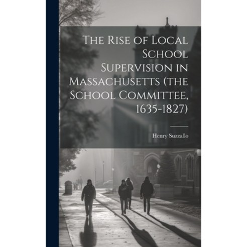 (영문도서) The Rise of Local School Supervision in Massachusetts (the School Committee 1635-1827) Hardcover, Legare Street Press, English, 9781019843277