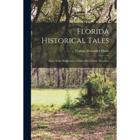 (영문도서) Florida Historical Tales: Story of the Huguenots a Sixteenth Century Narrative Paperback, Legare Street Press, English, 9781017299311