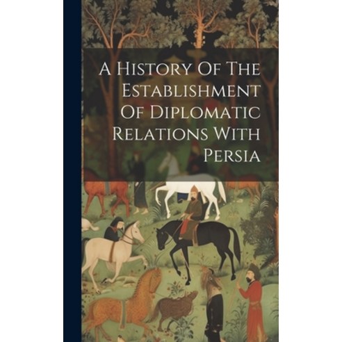 (영문도서) A History Of The Establishment Of Diplomatic Relations With Persia Hardcover, Legare Street Press, English, 9781020973529