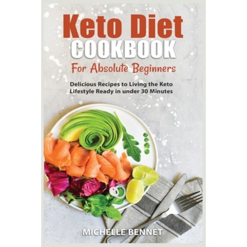Keto Diet Cookbook for Absolute Beginners: Delicious Recipes to Living the Keto Lifestyle Ready in u... Paperback, Michelle-Bennett-Publn, English, 9781802152029