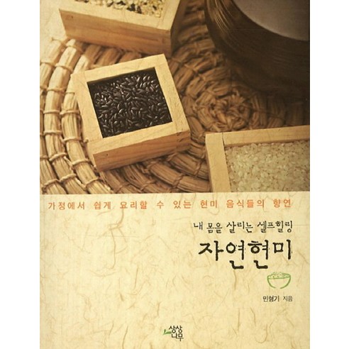 내 몸을 살리는 셀프힐링 자연현미:가정에서 쉽게 요리할 수 있는 현미 음식들의 향연, 상상나무