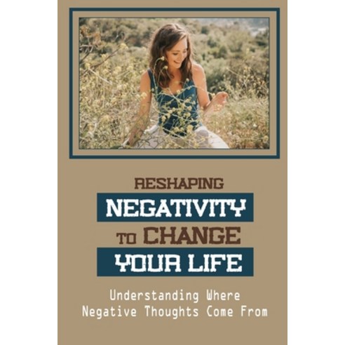 (영문도서) Reshaping Negativity To Change Your Life: Understanding Where Negative Thoughts Come From: Ov... Paperback, Independently Published, English, 9798452000532