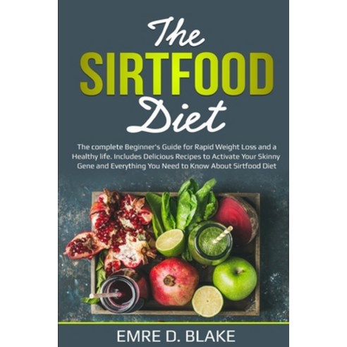 The Sirtfood Diet: The Complete Beginner''s Guide For Rapid Weight loss and a Healthy Life. Includes ... Paperback, Independently Published