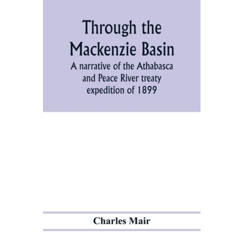 (영문도서) Through the Mackenzie Basin; a narrative of the Athabasca and Peace River treaty expedition o... Paperback, Alpha Edition, English, 9789353976736