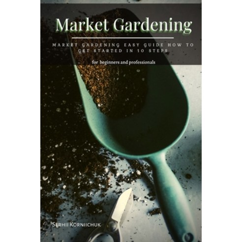 (영문도서) Market Gardening: Market Gardening Easy Guide How t&#1086; Get Started &#1110;n 10 Steps Paperback, Independently Published