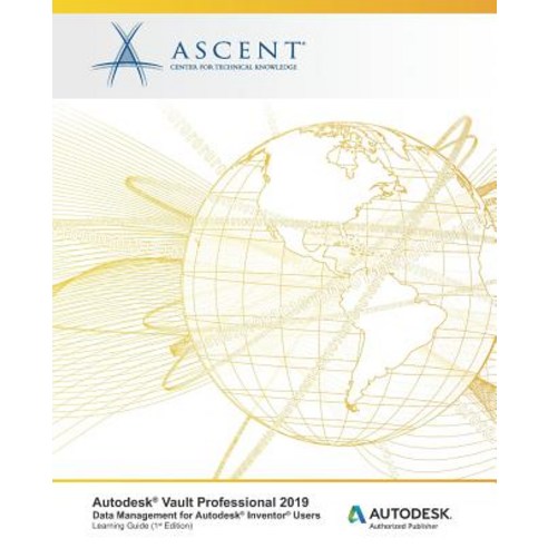 Autodesk Vault Professional 2019: Data Management for Inventor Users: Autodesk Authorized Publisher Paperback, Ascent, Center for Technical Knowledge