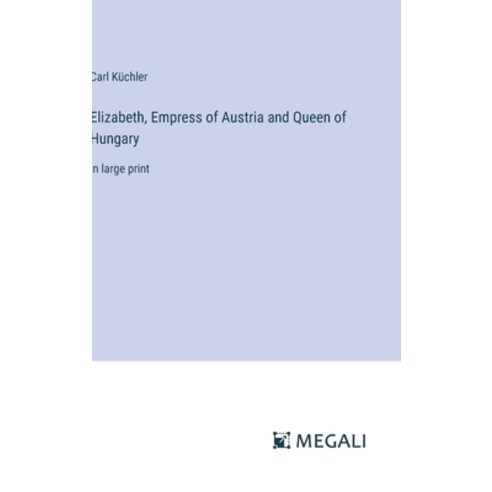 (영문도서) Elizabeth Empress of Austria and Queen of Hungary: in large print Hardcover, Megali Verlag, English, 9783387071351