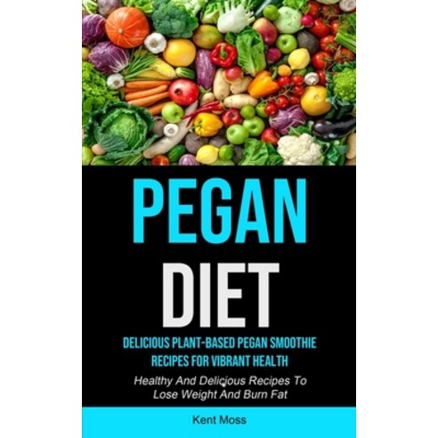 Pegan Diet: Delicious Plant-based Pegan Smoothie Recipes For Vibrant Health (Healthy And Delicious R... Paperback, Micheal Kannedy, English, 9781990207389