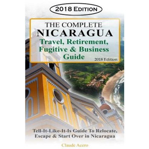 (영문도서) The Complete Nicaragua Travel Retirement Fugitive & Business Guide: The Tell-It-Like-It-Is G... Paperback, Createspace Independent Pub..., English, 9781727485837