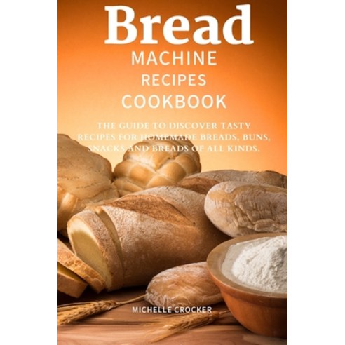 (영문도서) Bread machine recipes cookbook: The Guide to Discover tasty Recipes for Homemade Breads Buns... Paperback, Michelle Crocker, English, 9781892501493