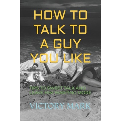 (영문도서) How to Talk to a Guy You Like: Tips to Sweet Talk and Leave Him Wanting More Paperback, Independently Published, English, 9798360639589