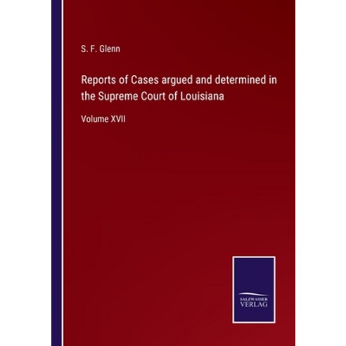 (영문도서) Reports of Cases argued and determined in the Supreme Court of Louisiana: Volume XVII Paperback, Salzwasser-Verlag, English, 9783752555325