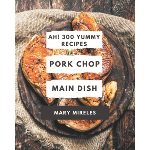 Ah! 300 Yummy Pork Chop Main Dish Recipes: Yummy Pork Chop Main Dish Cookbook - Where Passion for Co... Paperback, Independently Published