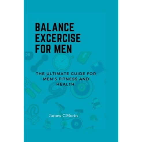 (영문도서) Balance Exercise for Men: The Ultimate Guide for Men''s Fitness and Health Paperback, Independently Published, English, 9798387311703