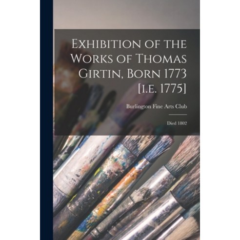 (영문도서) Exhibition of the Works of Thomas Girtin Born 1773 [i.e. 1775]: Died 1802 Paperback, Legare Street Press, English, 9781013816642