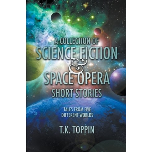 (영문도서) A Collection of Science Fiction & Space Opera Short Stories: Tales From Five Different Worlds Paperback, T.K. Toppin, English, 9798223074946