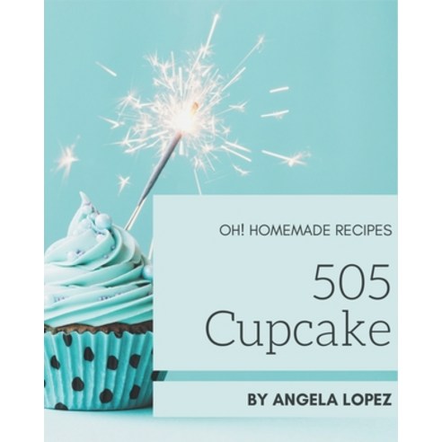 Oh! 505 Homemade Cupcake Recipes: A Homemade Cupcake Cookbook You Will Love Paperback, Independently Published, English, 9798697131572