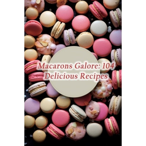 (영문도서) Macarons Galore: 104 Delicious Recipes Paperback, Independently Published, English, 9798859810000