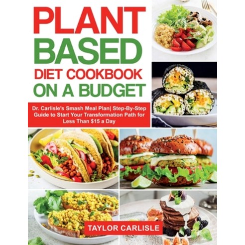 Plant Based Diet Cookbook On a Budget: Dr. Carlisle''s Smash Meal Plan- Step-By-Step Guide to Start Y... Paperback, Taylor Carlisle, English, 9781802662962