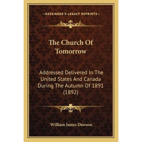 The Church Of Tomorrow: Addressed Delivered In The United States And Canada During The Autumn Of 189... Paperback, Kessinger Publishing