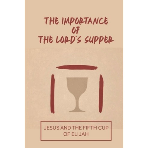 (영문도서) The Importance Of The Lord''s Supper: Jesus And The Fifth Cup Of Elijah: How Do You Do A Simpl... Paperback, Independently Published