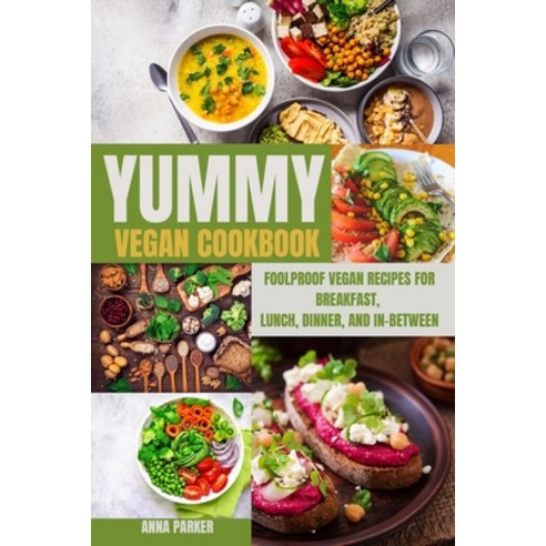 (영문도서) Yummy Vegan Cookbook: Foolproof Vegan Recipes for Breakfast Lunch Dinner and In-Between Paperback, Anna Parker, English, 9781803212241