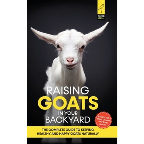 (영문도서) Raising Goats in Your Backyard: The Complete Guide To Keeping Healthy and Happy Goats Naturally Hardcover, Lulu.com, English, 9781471770975