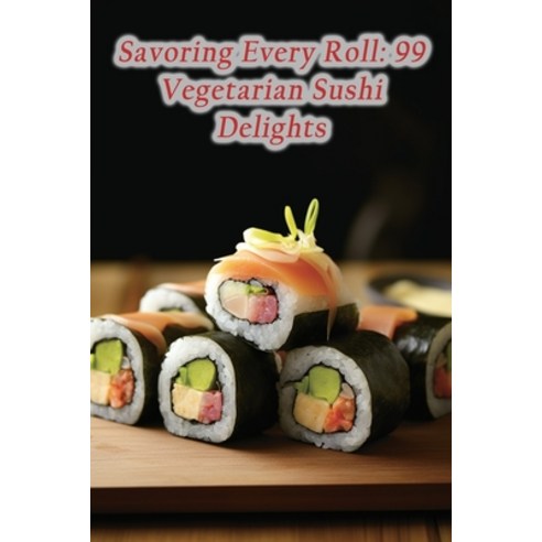 (영문도서) Savoring Every Roll: 99 Vegetarian Sushi Delights Paperback, Independently Published, English, 9798866321322