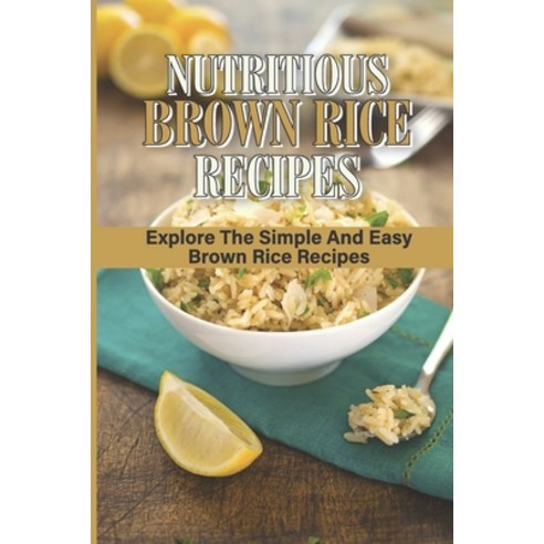 (영문도서) Nutritious Brown Rice Recipes: Explore The Simple And Easy Brown Rice Recipes: Quick Easy Hea... Paperback, Independently Published, English, 9798531982926
