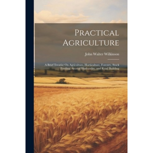 (영문도서) Practical Agriculture: A Brief Treatise On Agriculture Horticulture Forestry Stock Feeding... Paperback, Legare Street Press, English, 9781021615244