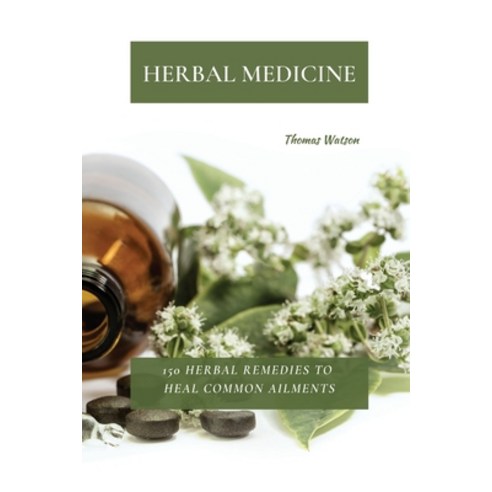 Herbal Medicine: 150 Herbal Remedies to Heal Common Ailments Paperback, Thomas Watson, English, 9781802870015
