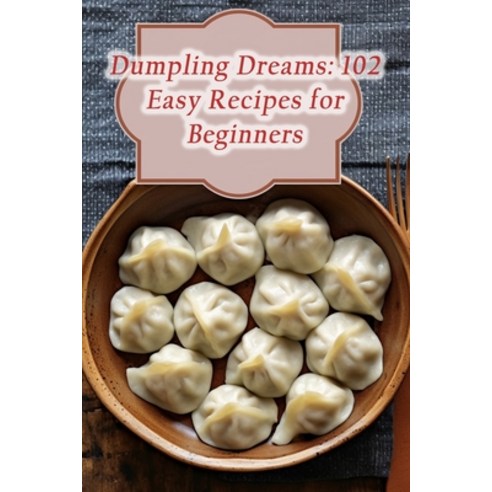 (영문도서) Dumpling Dreams: 102 Easy Recipes for Beginners Paperback, Independently Published, English, 9798864475782