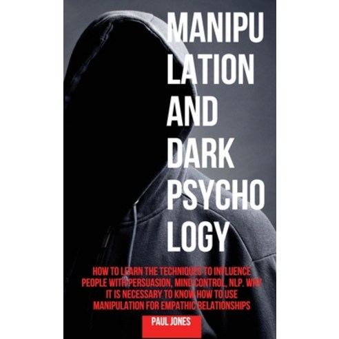 Manipulation and Dark Psychology: How to Learn the Techniques to Influence People with Persuasion M... Hardcover, Paul Jones, English, 9781802162189
