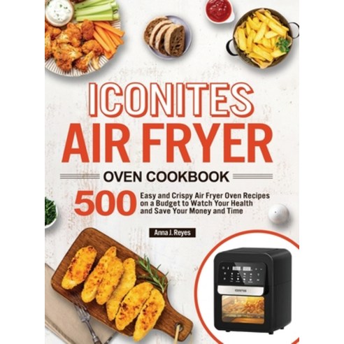 Iconites Air Fryer Oven Cookbook: 500 Easy and Crispy Air Fryer Oven Recipes on a Budget to Watch Yo... Hardcover, Reincus Publishing, English, 9781953634030