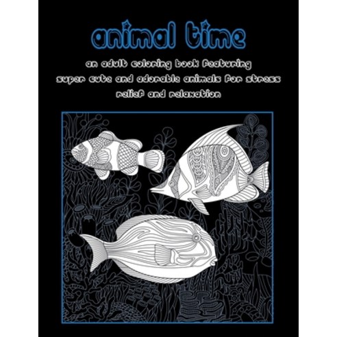 Animal Time - An Adult Coloring Book Featuring Super Cute and Adorable Animals for Stress Relief and... Paperback, Independently Published