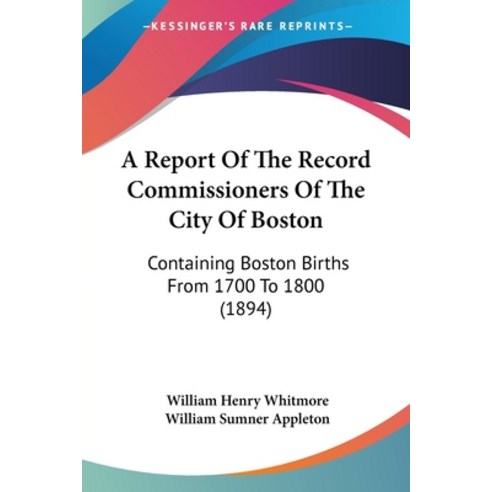 (영문도서) A Report Of The Record Commissioners Of The City Of Boston: Containing Boston Births From 170... Paperback, Kessinger Publishing, English, 9781160711531