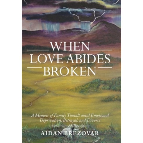 (영문도서) When Love Abides Broken: A Memoir of Family Tumult Amid Emotional Deprivation Betrayal and ... Hardcover, Archway Publishing, English, 9781665719629