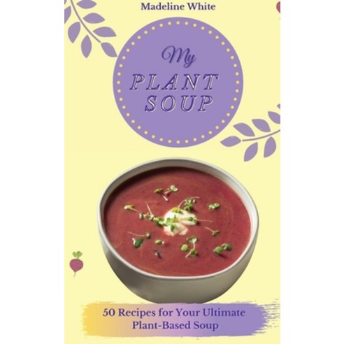 My Plant Soup: 50 Recipes for Your Ultimate Plant-Based Soup Hardcover, Madeline White, English, 9781801902250