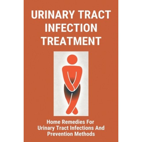 Urinary Tract Infection Treatment: Home Remedies For Urinary Tract Infections And Prevention Methods... Paperback, Independently Published, English, 9798729941537