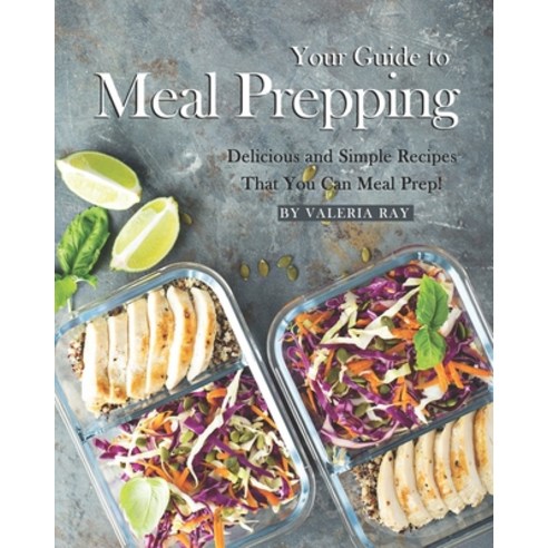 Your Guide to Meal Prepping: Delicious and Simple Recipes That You Can Meal Prep! Paperback, Independently Published, English, 9798576680153