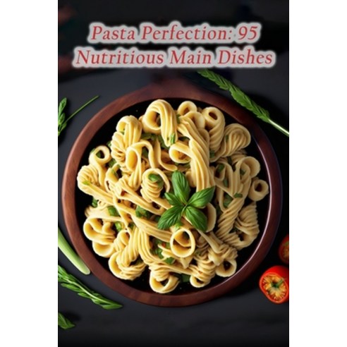 (영문도서) Pasta Perfection: 95 Nutritious Main Dishes Paperback, Independently Published, English, 9798857451540