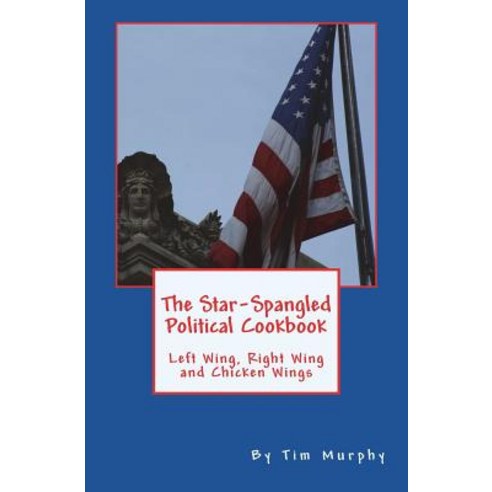 (영문도서) The Star-Spangled Political Cookbook: Left Wing Right Wing and Chicken Wings Paperback, Createspace Independent Pub..., English, 9781543092974