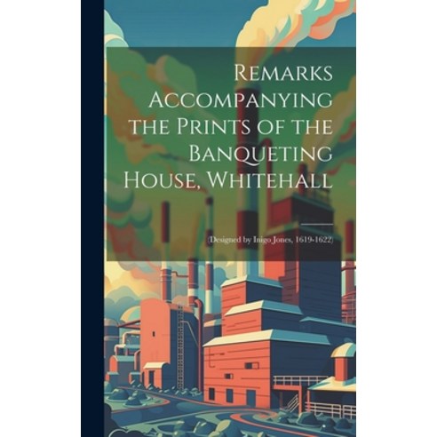 (영문도서) Remarks Accompanying the Prints of the Banqueting House Whitehall: (Designed by Inigo Jones ... Hardcover, Legare Street Press, English, 9781020093746