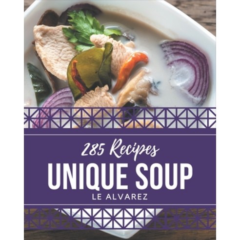 285 Unique Soup Recipes: A Soup Cookbook for Your Gathering Paperback, Independently Published, English, 9798577950941