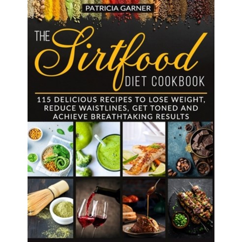 The Sirtfood Diet Cookbook: 115 Delicious Recipes to Lose Weight Reduce Waistlines Gain Muscles an... Paperback, Independently Published