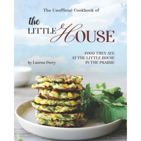 The Unofficial Cookbook of The Little House: Food they ate at the Little House in the Prairie Paperback, Independently Published, English, 9798703537930