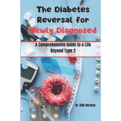 (영문도서) The Diabetes Reversal for Newly Diagnosed: A Comprehensive Guide to a Life Beyond Type 2 Paperback, Independently Published, English, 9798877576216