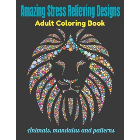 Amazing Stress Relieving Designs Adult Coloring Book: Animals mandalas and patterns Paperback, Independently Published